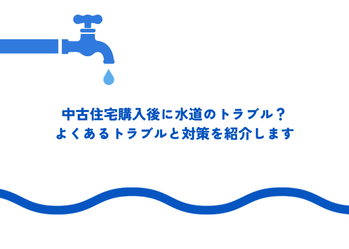 中古住宅購入後に水道のトラブル？よくあるトラブルと対策を紹介します