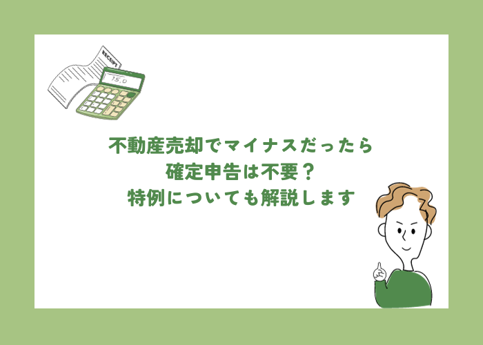 不動産売却でマイナスだったら確定申告は不要？特例についても解説します