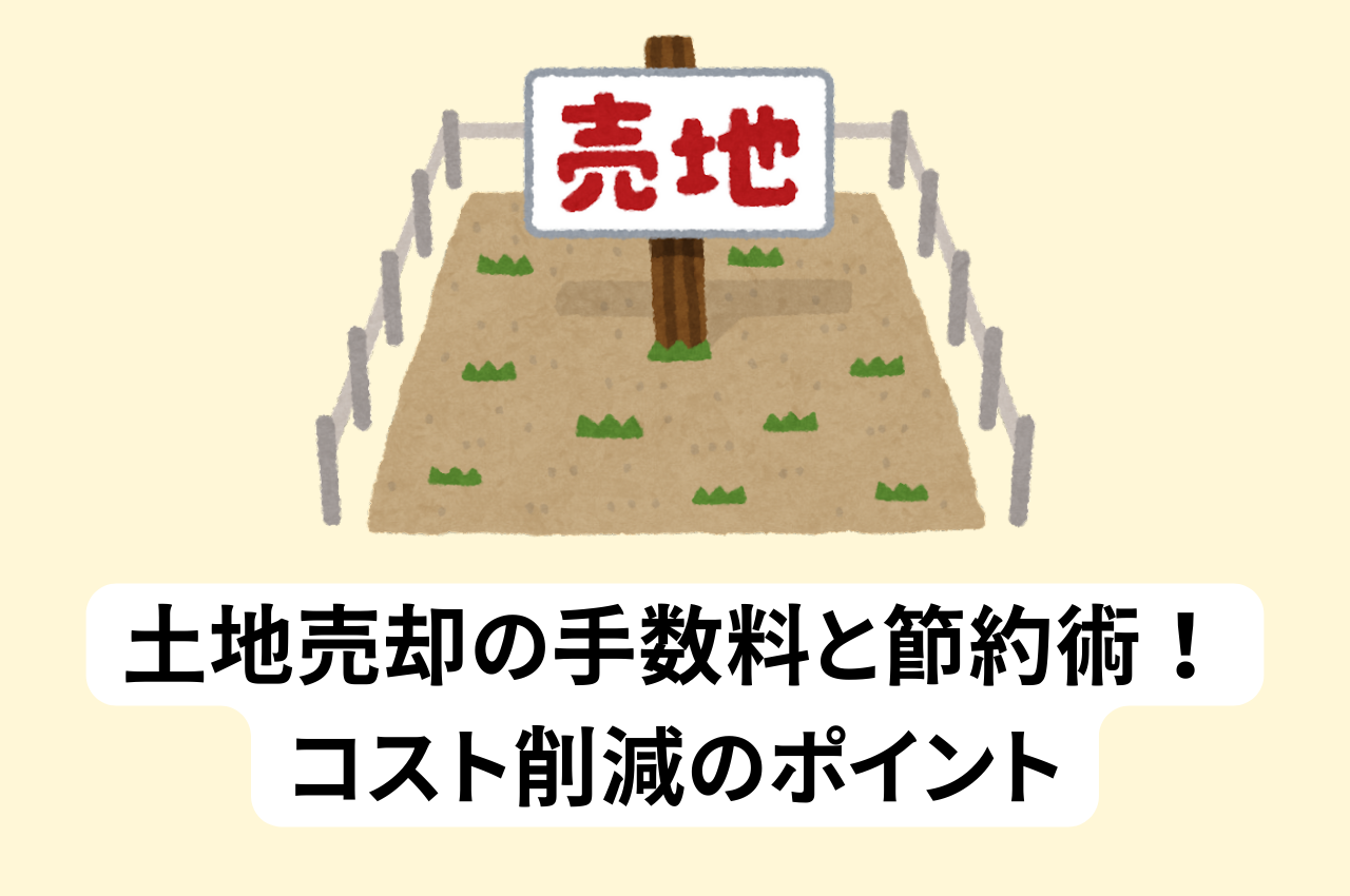 土地売却の手数料と節約術！知っておきたいコスト削減のポイント