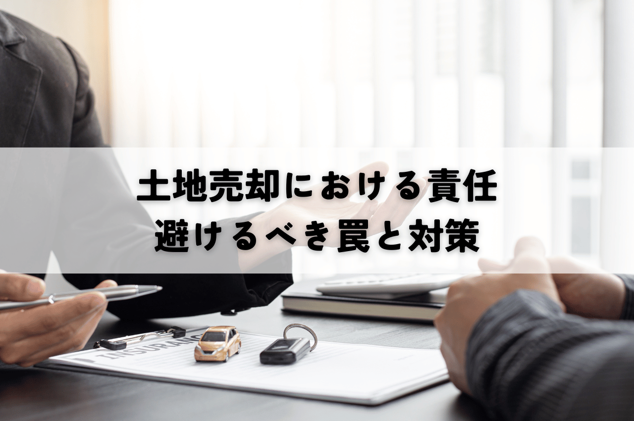土地売却における責任について解説！避けるべき罠と安全な対策