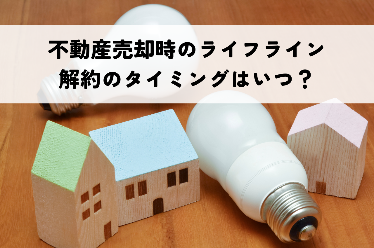 不動産売却時のライフライン解約のタイミングはいつ？