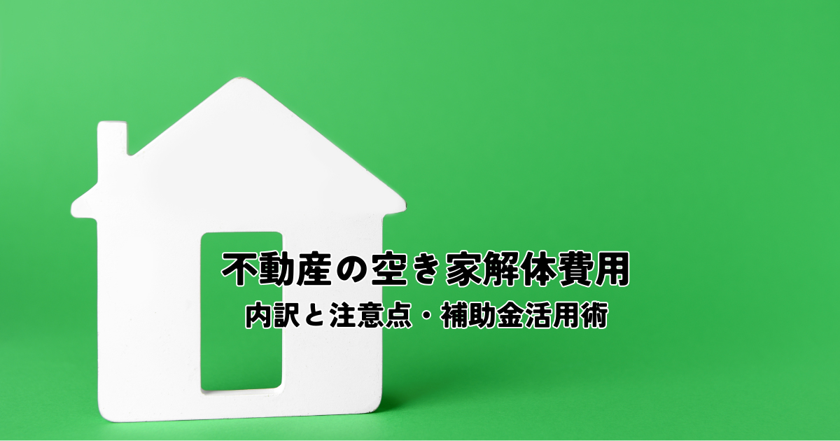 不動産の空き家解体費用とは？内訳と注意点・補助金活用術