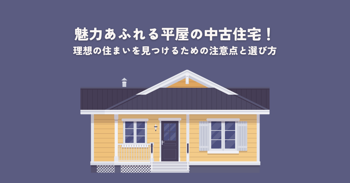 魅力あふれる平屋の中古住宅！理想の住まいを見つけるための注意点と選び方