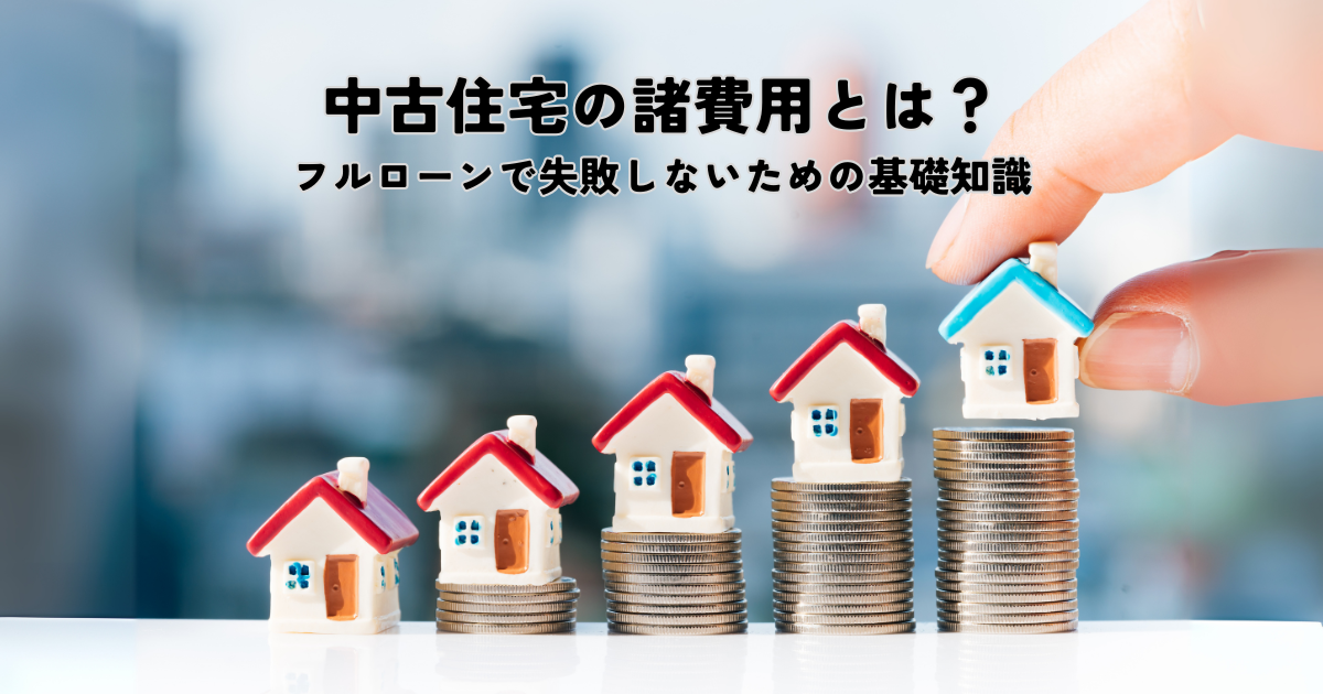 中古住宅の諸費用とは？フルローンで失敗しないための基礎知識