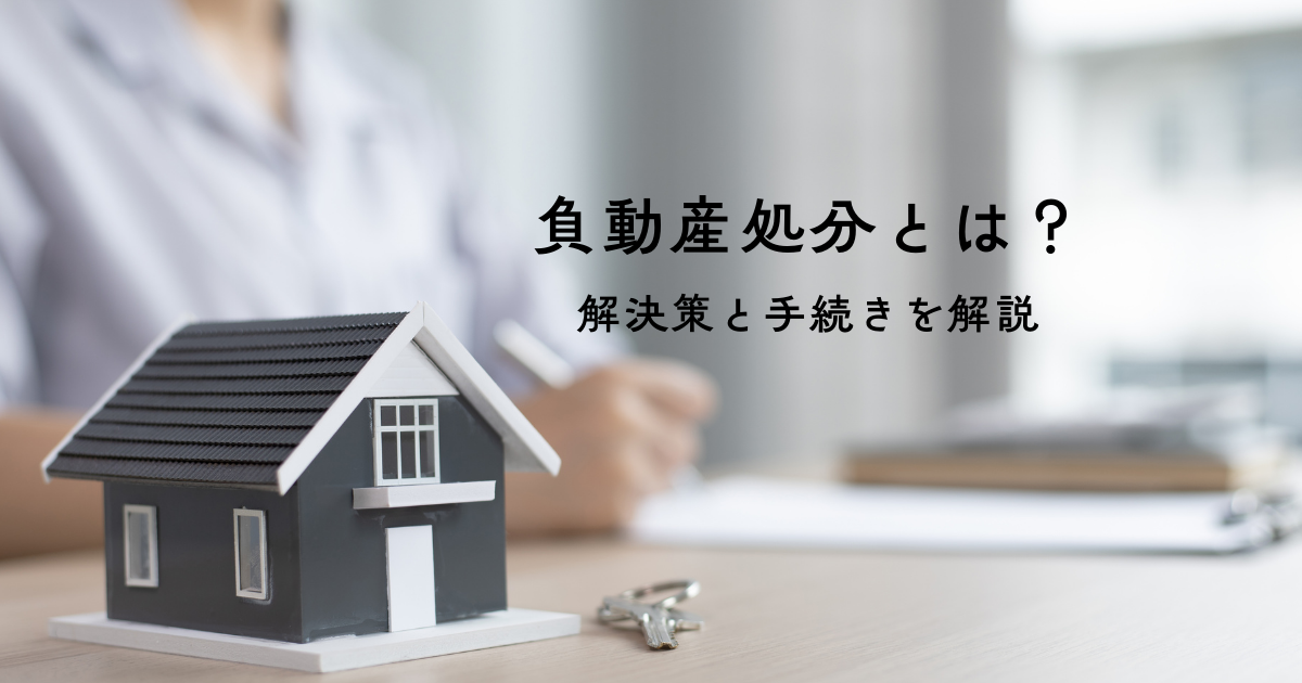 負動産処分とは？解決策と手続きを分かりやすく解説