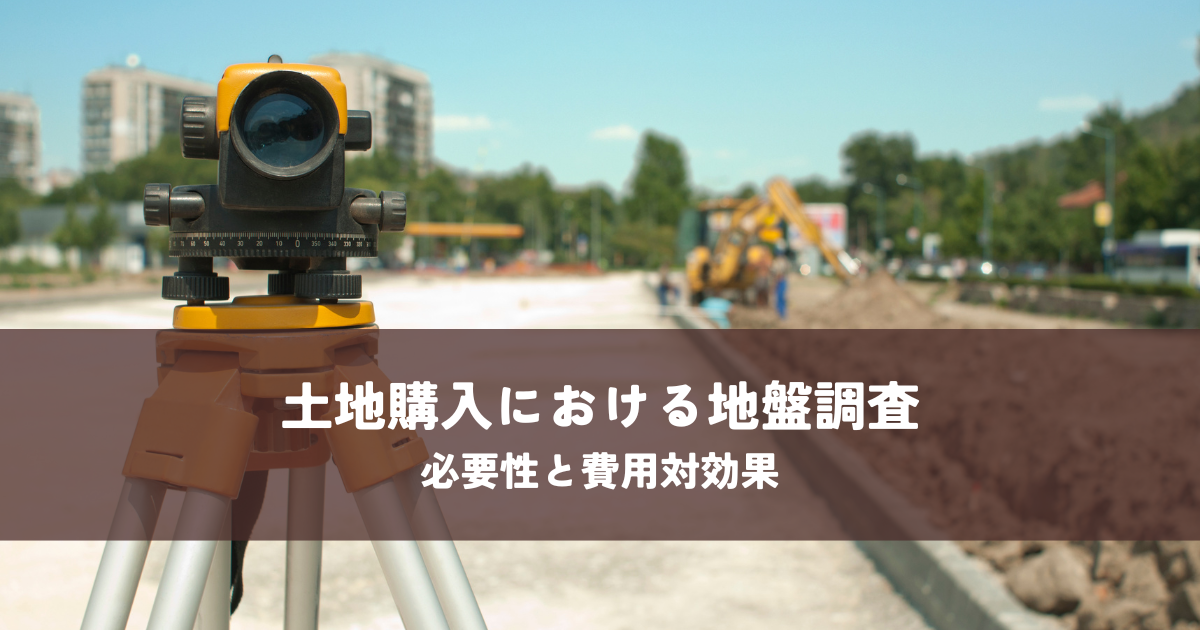 土地購入における地盤調査の必要性と費用対効果