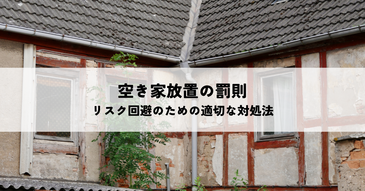 空き家放置の罰則とリスク回避のための適切な対処法