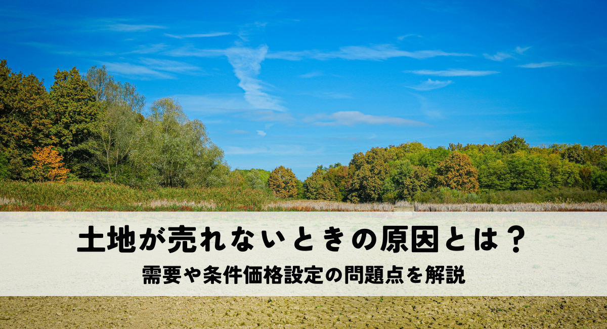 土地が売れないときの原因とは？需要や条件価格設定の問題点を解説