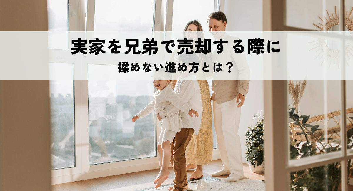 実家を兄弟で売却する際に揉めない進め方とは？