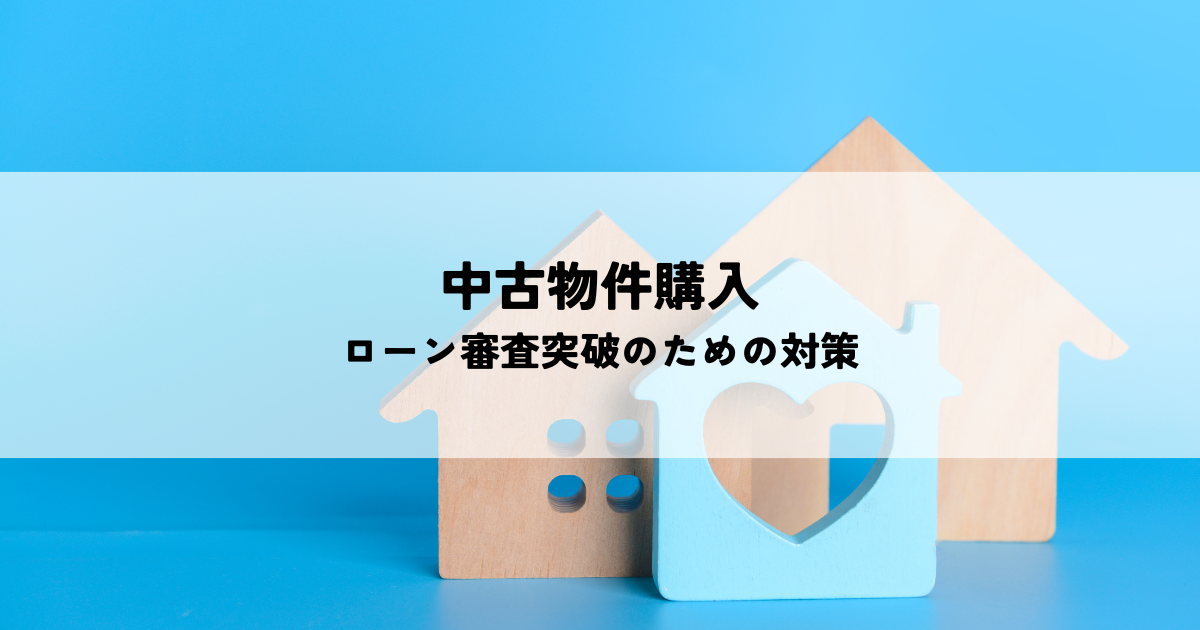 中古物件購入！ローン審査突破のための対策