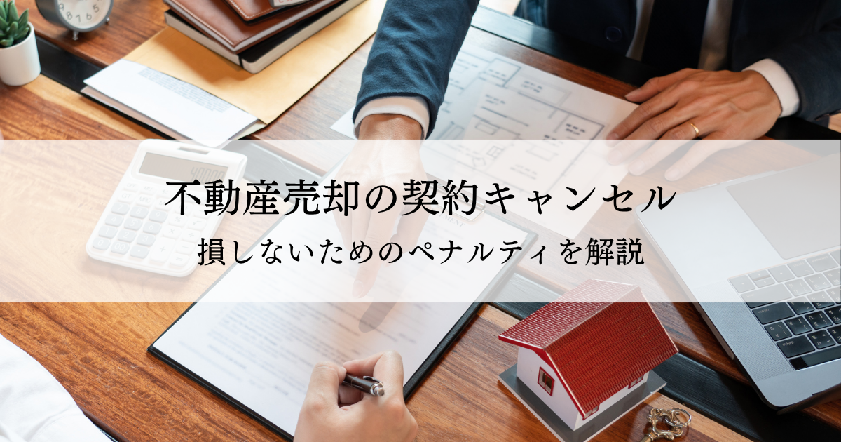 不動産売却の契約キャンセルで損しないためのペナルティ解説と対策