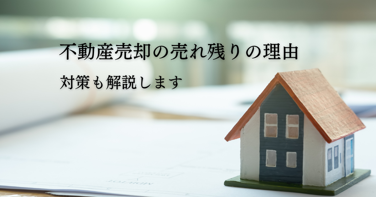不動産売却の売れ残りの理由とは？対策も解説