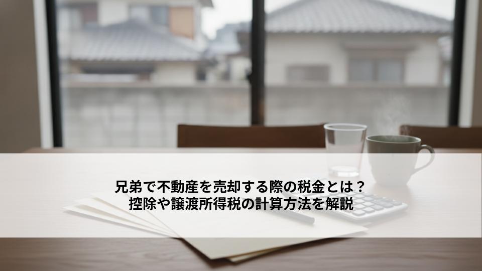 兄弟で不動産を売却する際の税金とは？控除や譲渡所得税の計算方法を解説